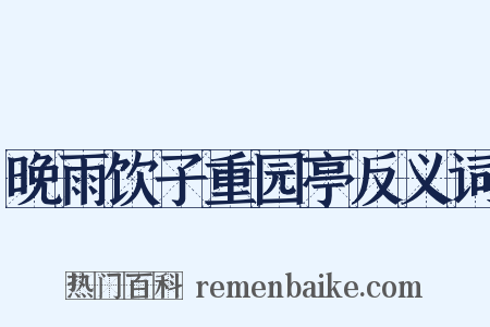 晚雨饮子重园亭反义词是什么意思的图片